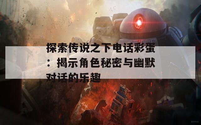 探索传说之下电话彩蛋：揭示角色秘密与幽默对话的乐趣