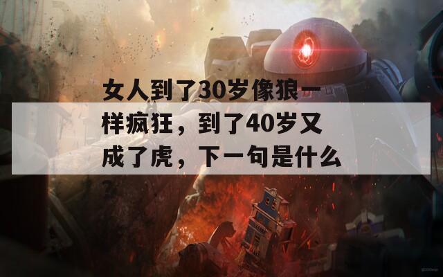 女人到了30岁像狼一样疯狂，到了40岁又成了虎，下一句是什么？