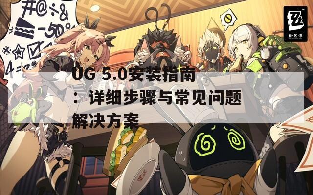 UG 5.0安装指南：详细步骤与常见问题解决方案