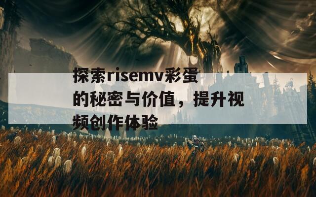 探索risemv彩蛋的秘密与价值，提升视频创作体验