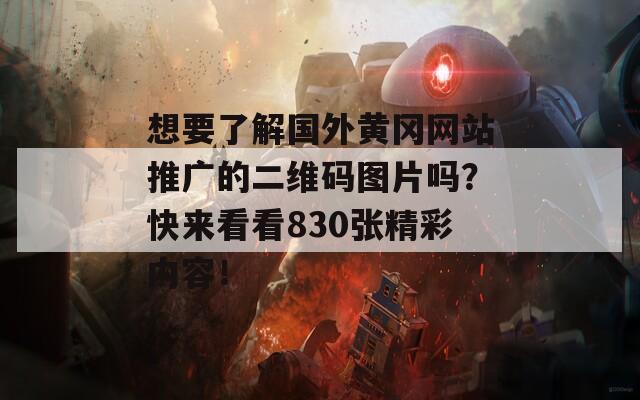 想要了解国外黄冈网站推广的二维码图片吗？快来看看830张精彩内容！