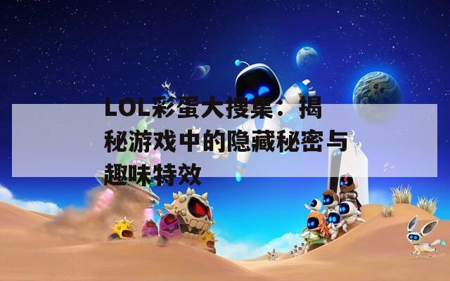 LOL彩蛋大搜集：揭秘游戏中的隐藏秘密与趣味特效