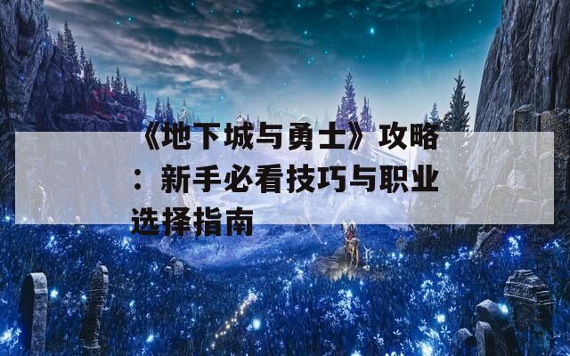 《地下城与勇士》攻略：新手必看技巧与职业选择指南