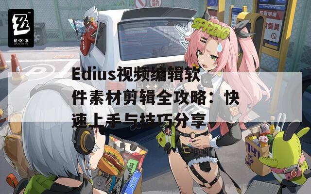 Edius视频编辑软件素材剪辑全攻略：快速上手与技巧分享