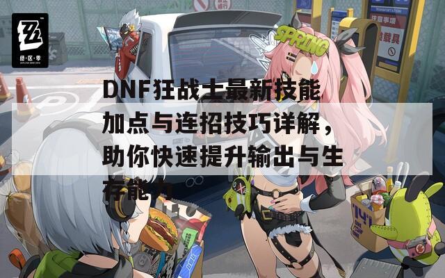 DNF狂战士最新技能加点与连招技巧详解，助你快速提升输出与生存能力