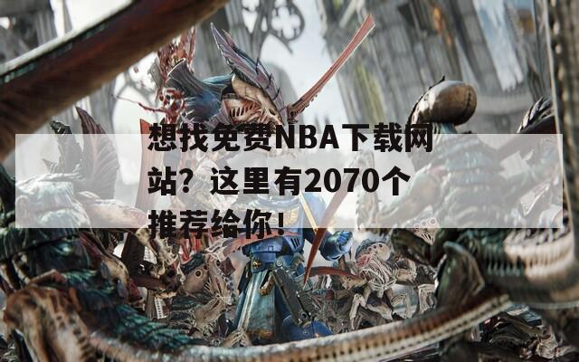 想找免费NBA下载网站？这里有2070个推荐给你！