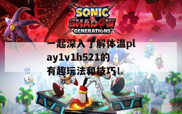 一起深入了解体温play1v1h521的有趣玩法和技巧！