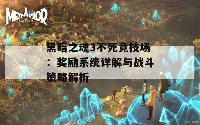 黑暗之魂3不死竞技场：奖励系统详解与战斗策略解析