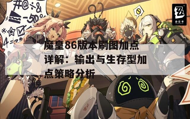 魔皇86版本刷图加点详解：输出与生存型加点策略分析