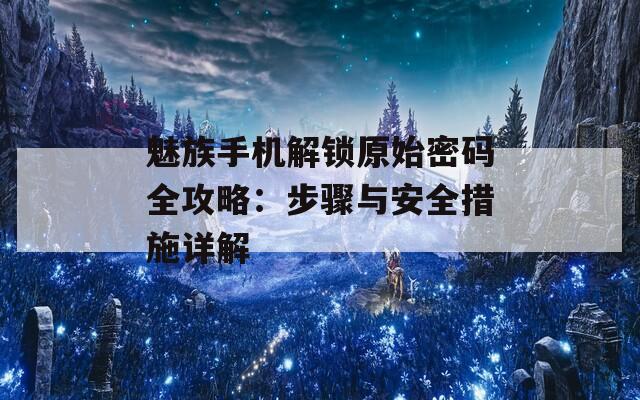 魅族手机解锁原始密码全攻略：步骤与安全措施详解