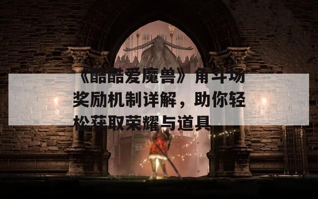 《酷酷爱魔兽》角斗场奖励机制详解，助你轻松获取荣耀与道具