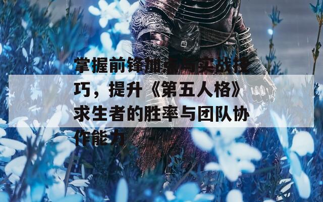 掌握前锋加点与实战技巧，提升《第五人格》求生者的胜率与团队协作能力