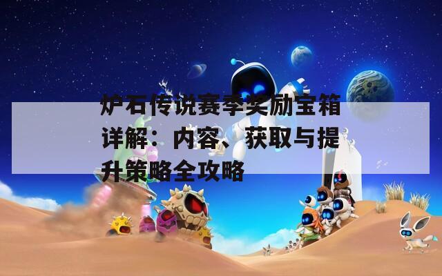 炉石传说赛季奖励宝箱详解：内容、获取与提升策略全攻略