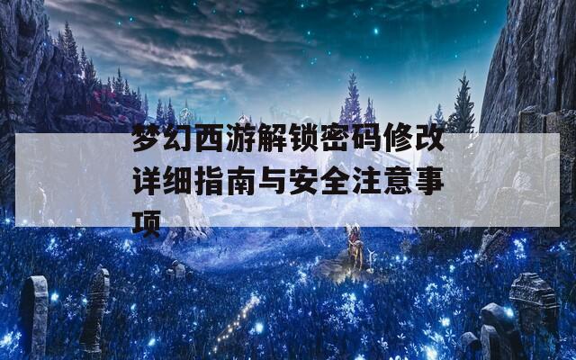 梦幻西游解锁密码修改详细指南与安全注意事项