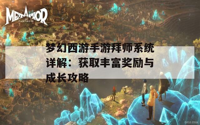 梦幻西游手游拜师系统详解：获取丰富奖励与成长攻略