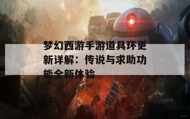 梦幻西游手游道具环更新详解：传说与求助功能全新体验