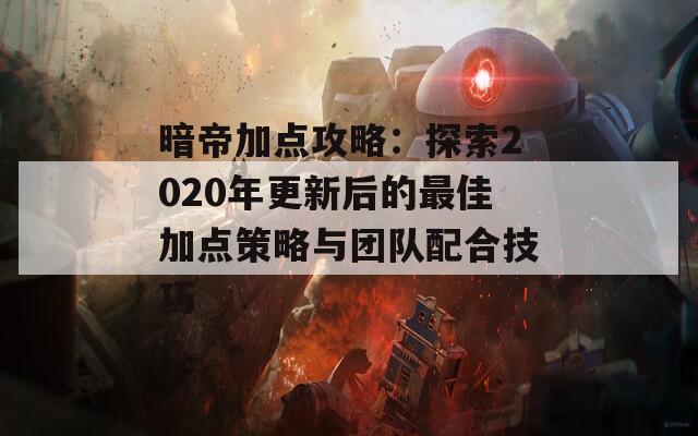 暗帝加点攻略：探索2020年更新后的最佳加点策略与团队配合技巧