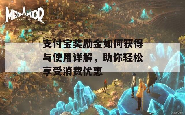 支付宝奖励金如何获得与使用详解，助你轻松享受消费优惠