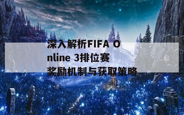 深入解析FIFA Online 3排位赛奖励机制与获取策略