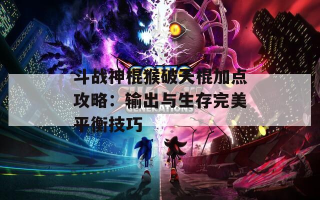 斗战神棍猴破天棍加点攻略：输出与生存完美平衡技巧