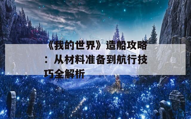 《我的世界》造船攻略：从材料准备到航行技巧全解析