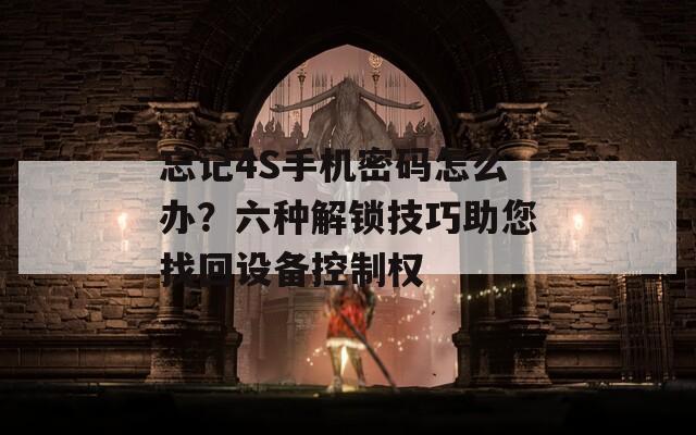 忘记4S手机密码怎么办？六种解锁技巧助您找回设备控制权