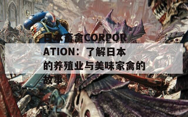 日本畜禽CORPORATION：了解日本的养殖业与美味家禽的故事