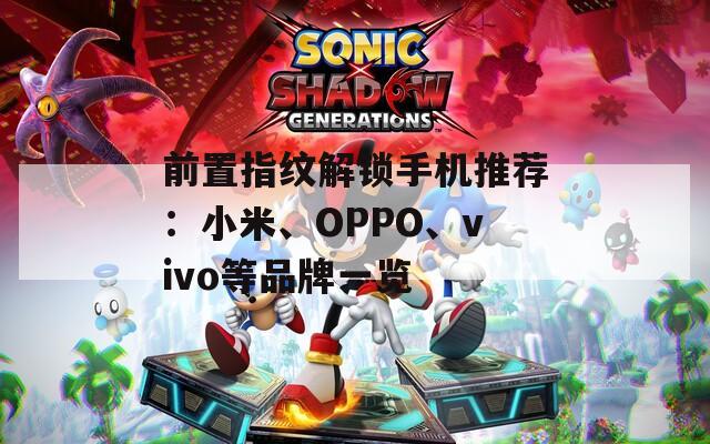 前置指纹解锁手机推荐：小米、OPPO、vivo等品牌一览