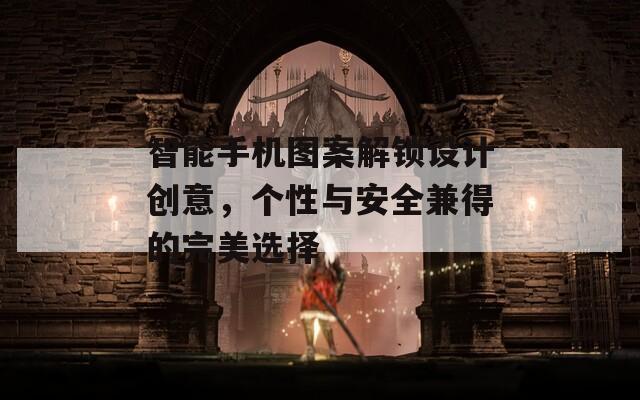 智能手机图案解锁设计创意，个性与安全兼得的完美选择