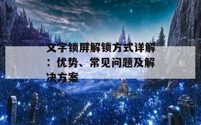 文字锁屏解锁方式详解：优势、常见问题及解决方案