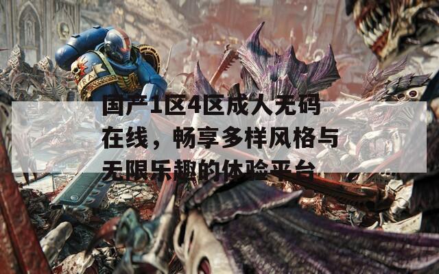 国产1区4区成人无码在线，畅享多样风格与无限乐趣的体验平台