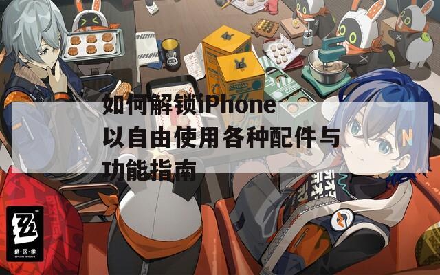 如何解锁iPhone以自由使用各种配件与功能指南