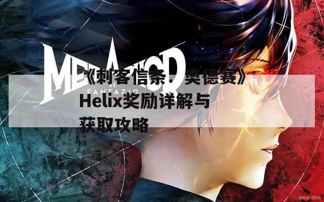 《刺客信条：奥德赛》Helix奖励详解与获取攻略