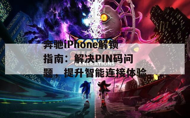 奔驰iPhone解锁指南：解决PIN码问题，提升智能连接体验