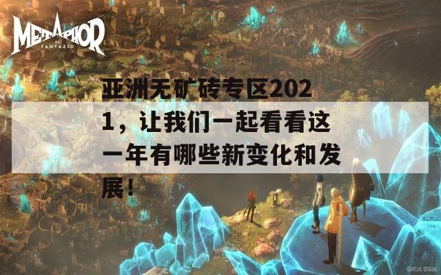 亚洲无矿砖专区2021，让我们一起看看这一年有哪些新变化和发展！