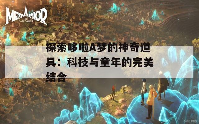 探索哆啦A梦的神奇道具：科技与童年的完美结合