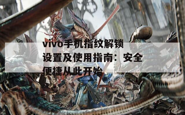 vivo手机指纹解锁设置及使用指南：安全便捷从此开始