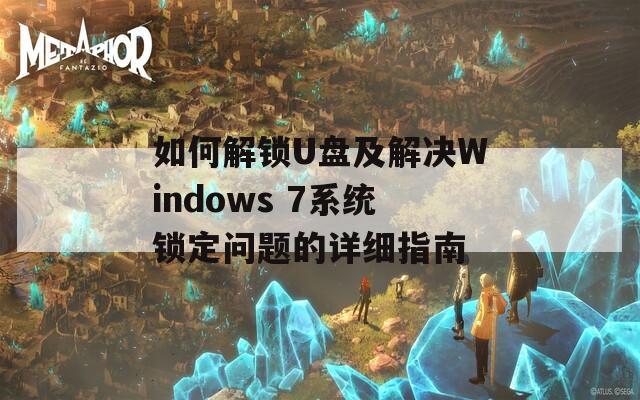 如何解锁U盘及解决Windows 7系统锁定问题的详细指南