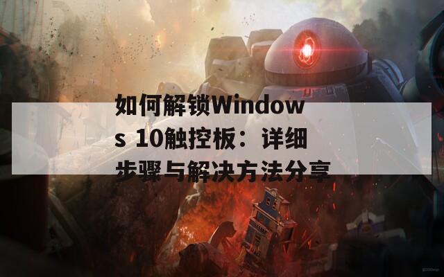 如何解锁Windows 10触控板：详细步骤与解决方法分享