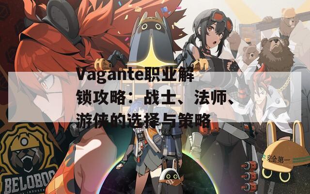 Vagante职业解锁攻略：战士、法师、游侠的选择与策略