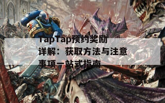 TapTap预约奖励详解：获取方法与注意事项一站式指南