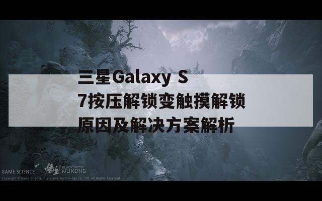 三星Galaxy S7按压解锁变触摸解锁原因及解决方案解析