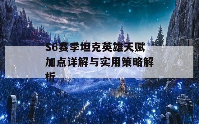 S6赛季坦克英雄天赋加点详解与实用策略解析