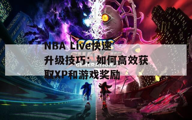 NBA Live快速升级技巧：如何高效获取XP和游戏奖励