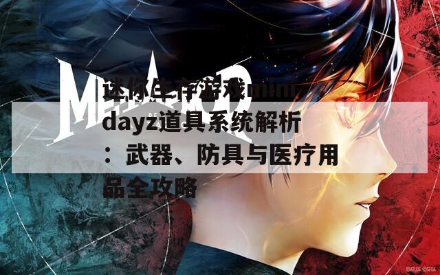 迷你生存游戏minidayz道具系统解析：武器、防具与医疗用品全攻略