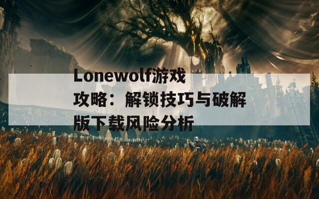 Lonewolf游戏攻略：解锁技巧与破解版下载风险分析