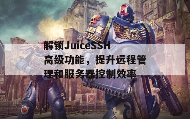 解锁JuiceSSH高级功能，提升远程管理和服务器控制效率