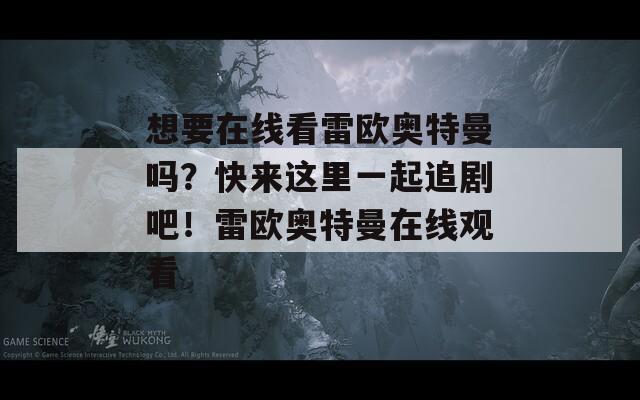 想要在线看雷欧奥特曼吗？快来这里一起追剧吧！雷欧奥特曼在线观看