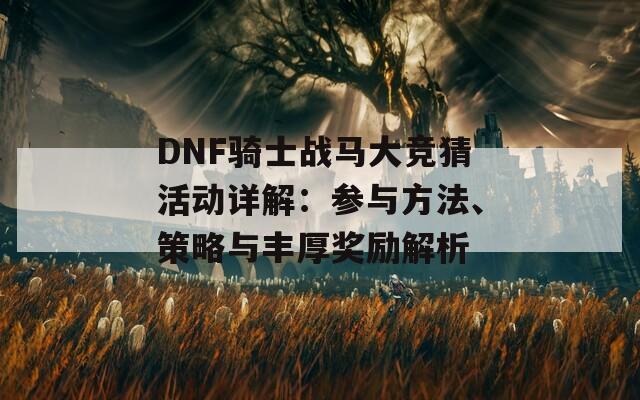 DNF骑士战马大竞猜活动详解：参与方法、策略与丰厚奖励解析