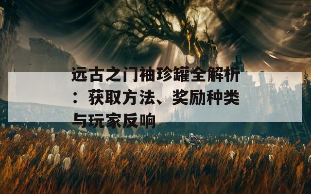 远古之门袖珍罐全解析：获取方法、奖励种类与玩家反响